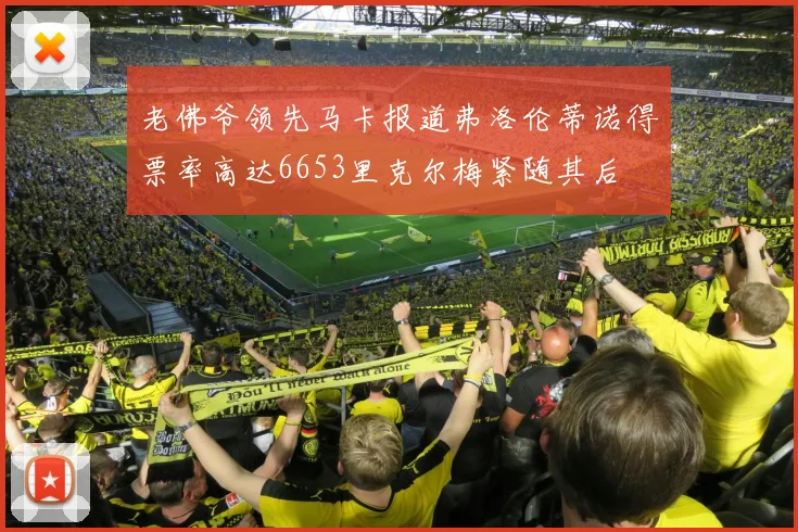 老佛爷领先马卡报道弗洛伦蒂诺得票率高达6653里克尔梅紧随其后