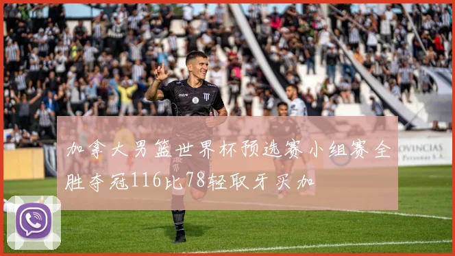 加拿大男篮世界杯预选赛小组赛全胜夺冠116比78轻取牙买加