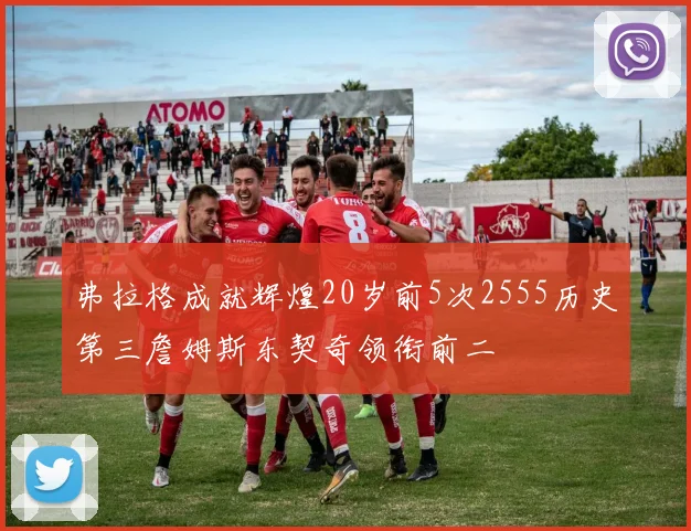 弗拉格成就辉煌20岁前5次2555历史第三詹姆斯东契奇领衔前二