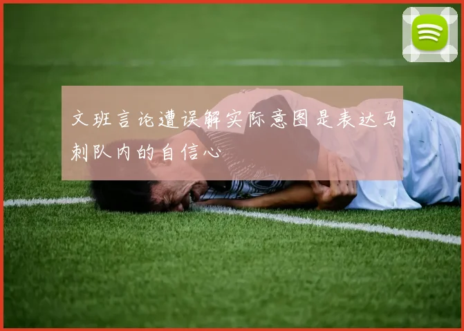 文班言论遭误解实际意图是表达马刺队内的自信心