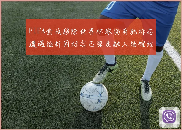 FIFA尝试移除世界杯球场奔驰标志遭遇挫折因标志已深度融入场馆结构