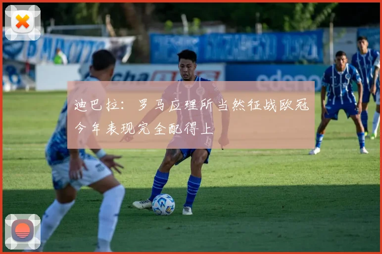 迪巴拉：罗马应理所当然征战欧冠今年表现完全配得上