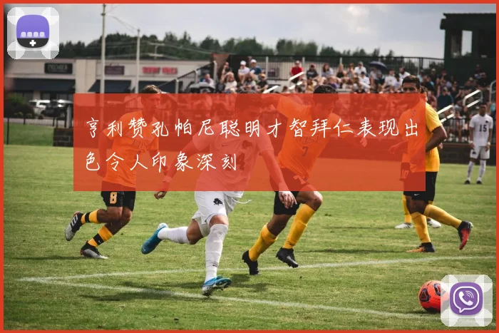 亨利赞孔帕尼聪明才智拜仁表现出色令人印象深刻