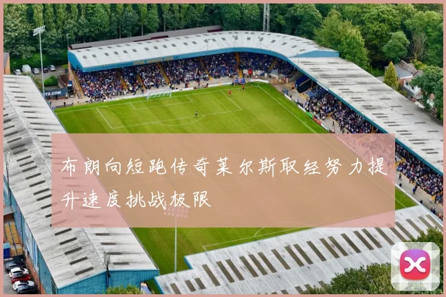 布朗向短跑传奇莱尔斯取经努力提升速度挑战极限