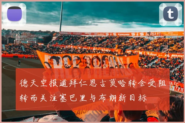 德天空报道拜仁恩古莫哈转会受阻转而关注塞巴里与布朗新目标