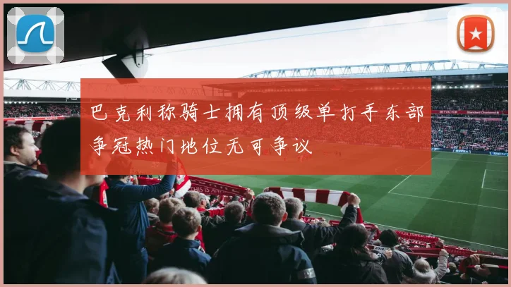 巴克利称骑士拥有顶级单打手东部争冠热门地位无可争议