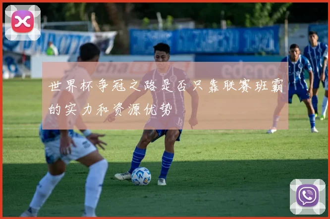 世界杯争冠之路是否只靠联赛班霸的实力和资源优势